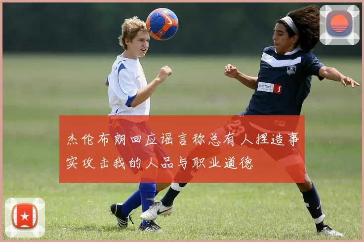 杰伦布朗回应谣言称总有人捏造事实攻击我的人品与职业道德