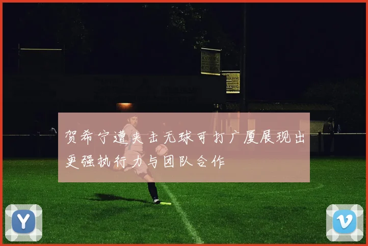 贺希宁遭夹击无球可打广厦展现出更强执行力与团队合作