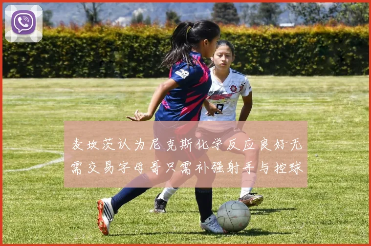 麦坎茨认为尼克斯化学反应良好无需交易字母哥只需补强射手与控球手