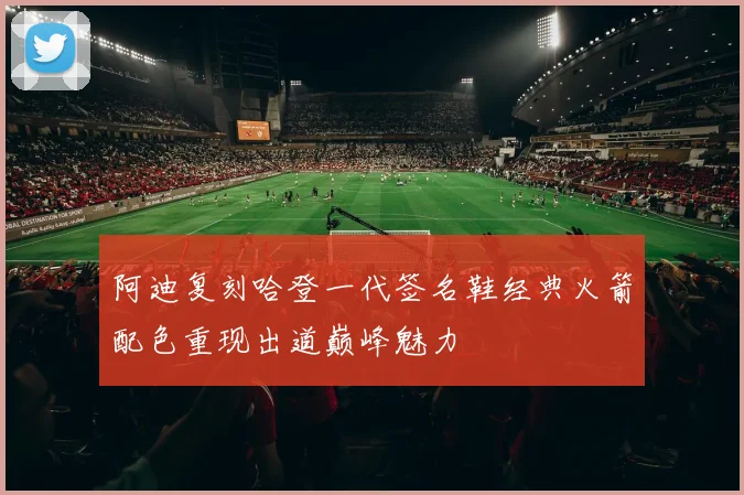 阿迪复刻哈登一代签名鞋经典火箭配色重现出道巅峰魅力