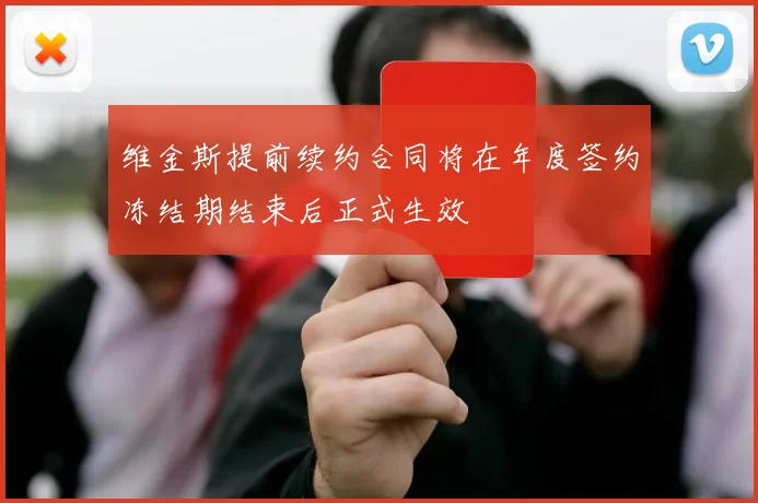 维金斯提前续约合同将在年度签约冻结期结束后正式生效