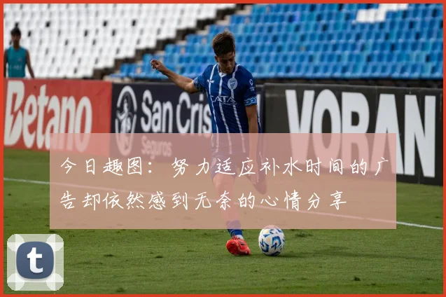 今日趣图：努力适应补水时间的广告却依然感到无奈的心情分享