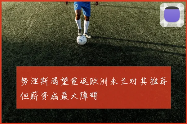 努涅斯渴望重返欧洲米兰对其推荐但薪资成最大障碍