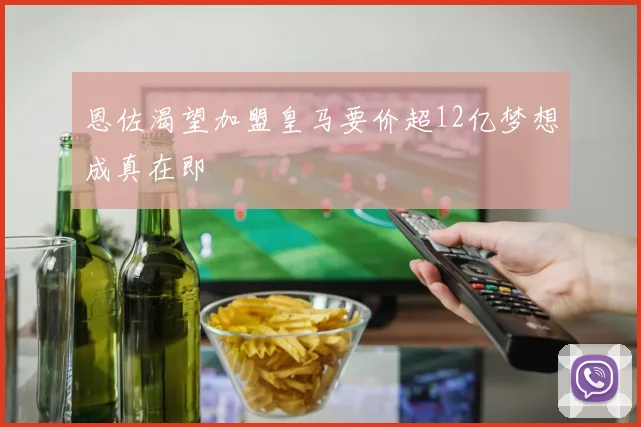恩佐渴望加盟皇马要价超12亿梦想成真在即