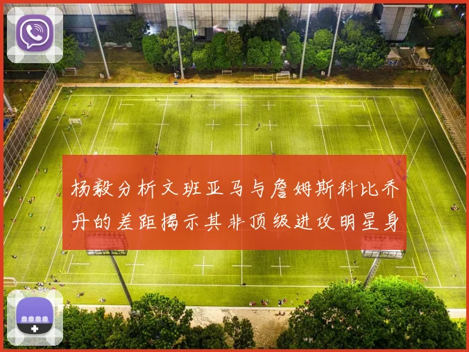 杨毅分析文班亚马与詹姆斯科比乔丹的差距揭示其非顶级进攻明星身份