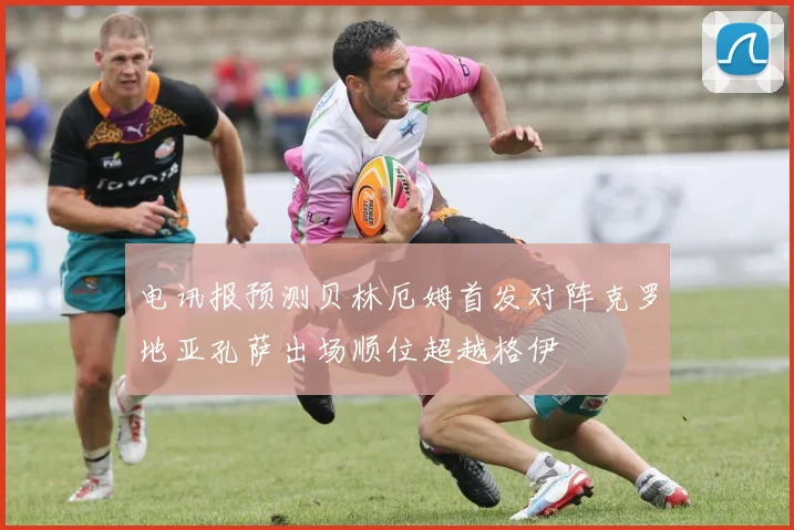电讯报预测贝林厄姆首发对阵克罗地亚孔萨出场顺位超越格伊