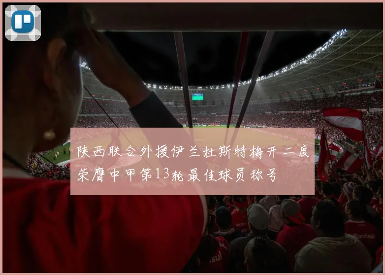 陕西联合外援伊兰杜斯特梅开二度荣膺中甲第13轮最佳球员称号